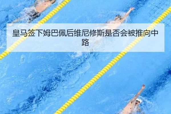 皇马签下姆巴佩后维尼修斯是否会被推向中路
